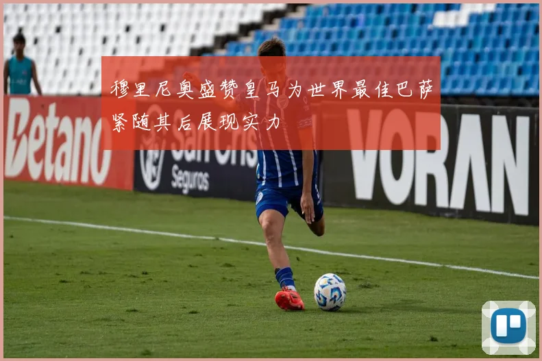 穆里尼奥盛赞皇马为世界最佳巴萨紧随其后展现实力