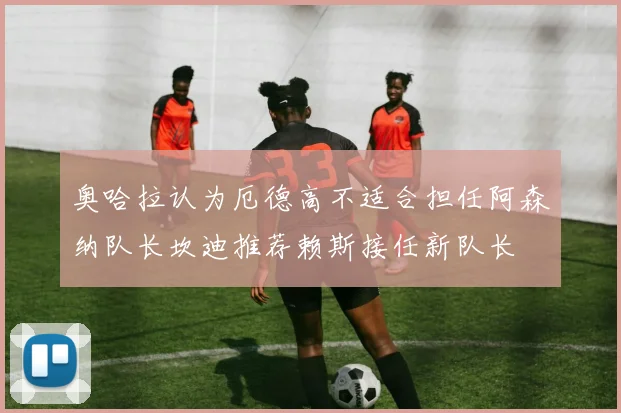 奥哈拉认为厄德高不适合担任阿森纳队长坎迪推荐赖斯接任新队长