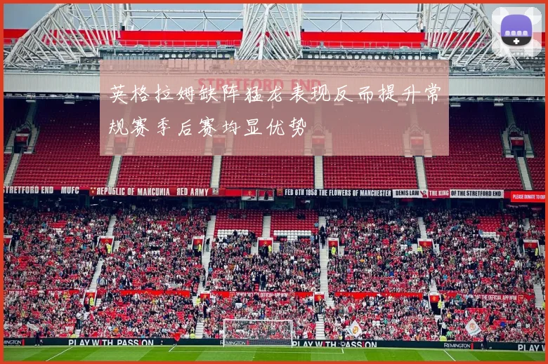 英格拉姆缺阵猛龙表现反而提升常规赛季后赛均显优势