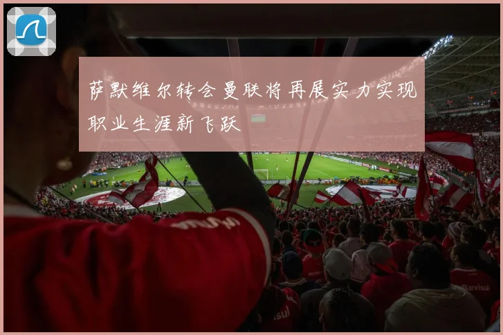 萨默维尔转会曼联将再展实力实现职业生涯新飞跃