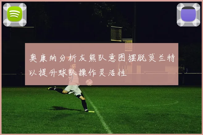 奥康纳分析灰熊队意图摆脱莫兰特以提升球队操作灵活性