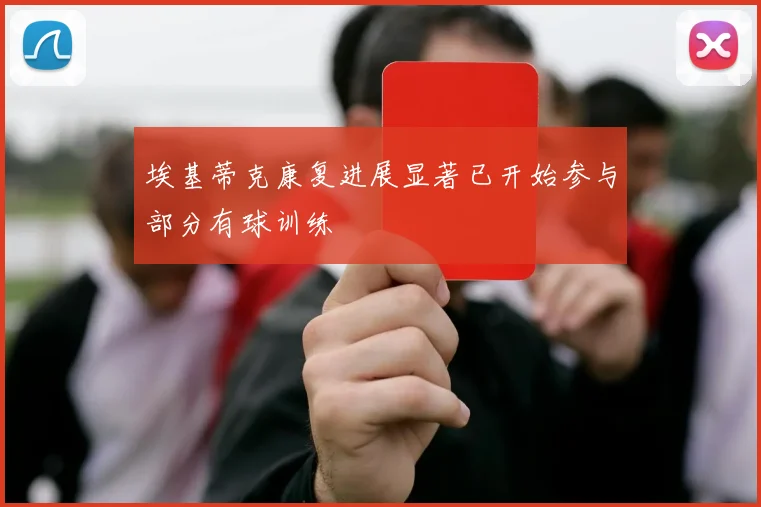 埃基蒂克康复进展显著已开始参与部分有球训练