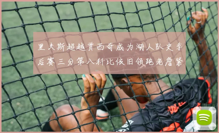 里夫斯超越贾西奇成为湖人队史季后赛三分第八科比依旧领跑老詹紧随其后