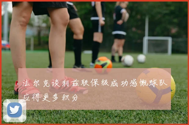 法尔克谈利兹联保级成功感慨球队应得更多积分