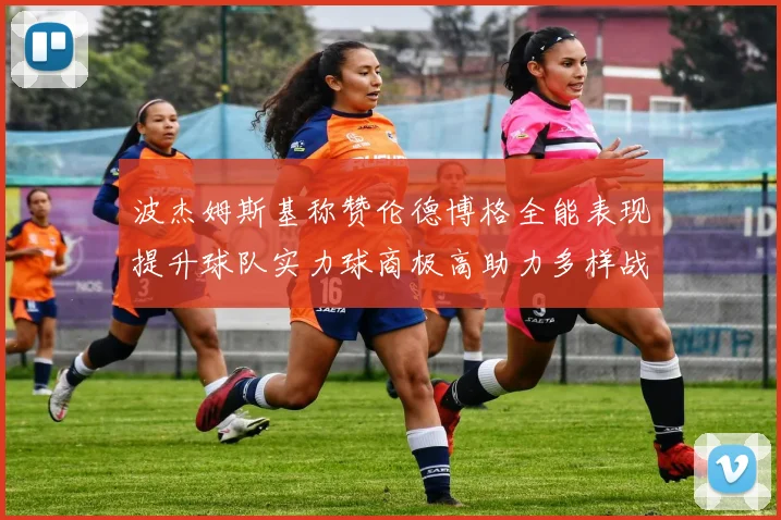 波杰姆斯基称赞伦德博格全能表现提升球队实力球商极高助力多样战术选择
