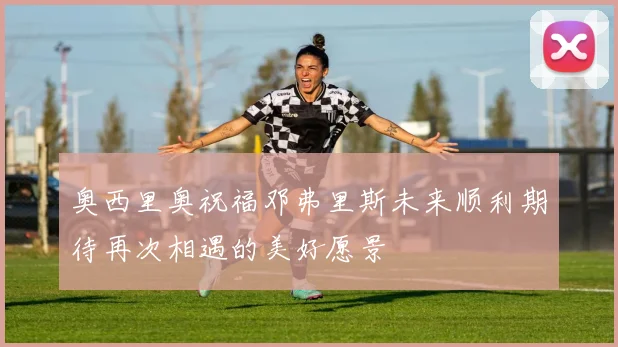奥西里奥祝福邓弗里斯未来顺利期待再次相遇的美好愿景