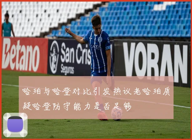 哈珀与哈登对比引发热议老哈珀质疑哈登防守能力是否足够