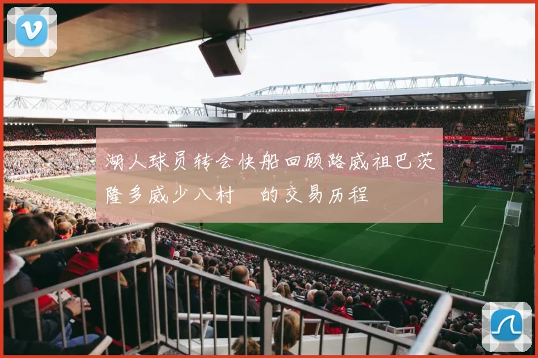 湖人球员转会快船回顾路威祖巴茨隆多威少八村塁的交易历程