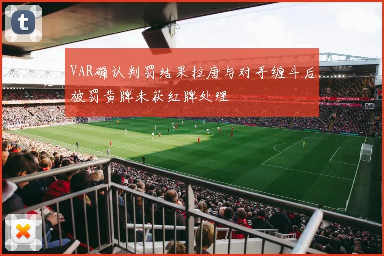VAR确认判罚结果拉唐与对手缠斗后被罚黄牌未获红牌处理