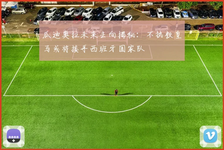 瓜迪奥拉未来去向揭秘：不执教皇马或将接手西班牙国家队