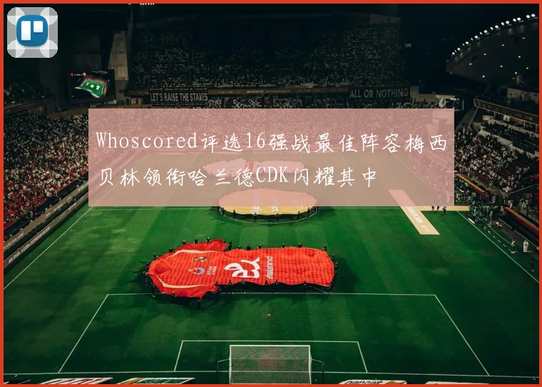 Whoscored评选16强战最佳阵容梅西贝林领衔哈兰德CDK闪耀其中