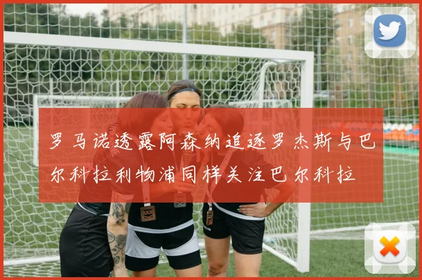 罗马诺透露阿森纳追逐罗杰斯与巴尔科拉利物浦同样关注巴尔科拉