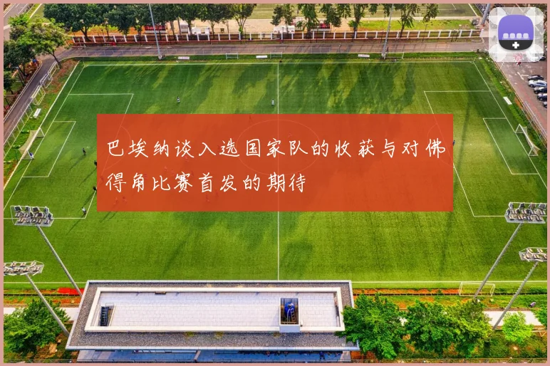 巴埃纳谈入选国家队的收获与对佛得角比赛首发的期待