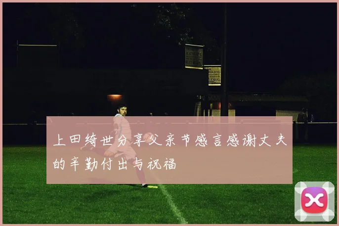 上田绮世分享父亲节感言感谢丈夫的辛勤付出与祝福
