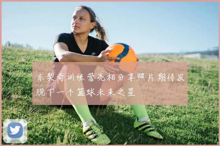 东契奇训练营亮相分享照片期待发现下一个篮球未来之星