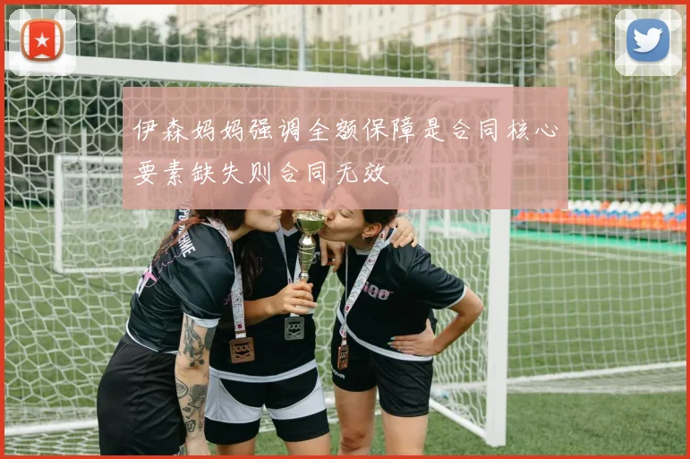伊森妈妈强调全额保障是合同核心要素缺失则合同无效