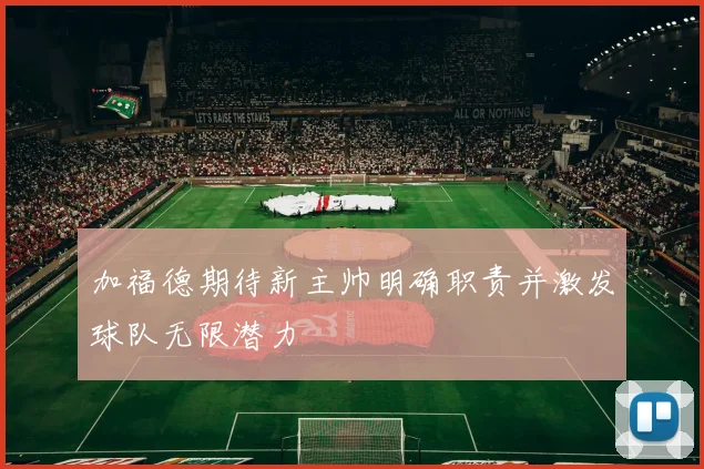 加福德期待新主帅明确职责并激发球队无限潜力